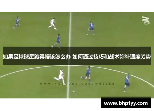 如果足球球星跑得慢该怎么办 如何通过技巧和战术弥补速度劣势