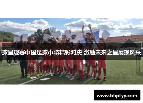 球星观赛中国足球小将精彩对决 激励未来之星展现风采