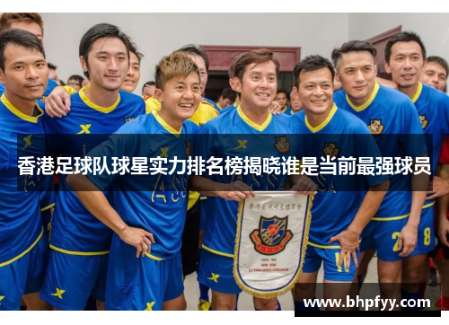 香港足球队球星实力排名榜揭晓谁是当前最强球员